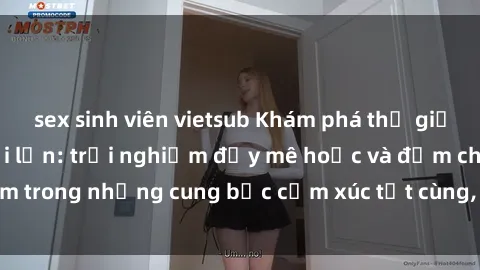 sex sinh viên vietsub Khám phá thế giới mới với sex người lớn: trải nghiệm đầy mê hoặc và đắm chìm trong những cung bậc cảm xúc tột cùng, hứng khởi và cuốn hút.