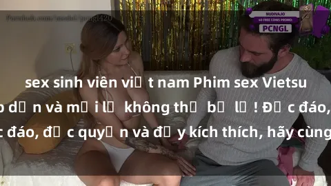 sex sinh viên việt nam Phim sex Vietsub: Trải nghiệm hấp dẫn và mới lạ không thể bỏ lỡ! Độc đáo, độc quyền và đầy kích thích, hãy cùng khám phá ngay!