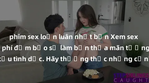 phim sex loạn luân nhật bản Xem sex không che HD miễn phí đảm bảo sẽ làm bạn thỏa mãn tưởng tượng và nhu cầu tình dục. Hãy thưởng thức những cảnh quay hấp dẫn và mãnh liệt ngay bây giờ!
