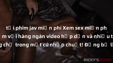 tải phim jav miễn phí Xem sex miễn phí: Cùng trải nghiệm với hàng ngàn video hấp dẫn và nhiều thể loại đa dạng chỉ trong một cú nhấp chuột! Đừng bỏ lỡ cơ hội thưởng thức tuyệt vời này ngay hôm nay!