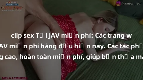 clip sex Tải JAV miễn phí: Các trang web cung cấp phim JAV miễn phí hàng đầu hiện nay. Các tác phẩm chất lượng cao, hoàn toàn miễn phí, giúp bạn thỏa mãn niềm đam mê mà không tốn kém.