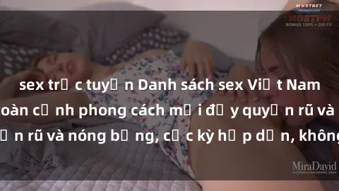 sex trực tuyến Danh sách sex Việt Nam không che - Ảnh toàn cảnh phong cách mới đầy quyến rũ và nóng bỏng, cực kỳ hấp dẫn, không thể bỏ qua!