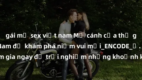 gái mỹ sex việt nam Mở cánh cửa thế giới sex MILF Việt Nam để khám phá niềm vui mới_ENCODE_. Hãy tham gia ngay để trải nghiệm những khoảnh khắc đầy kích thích và đam mê.