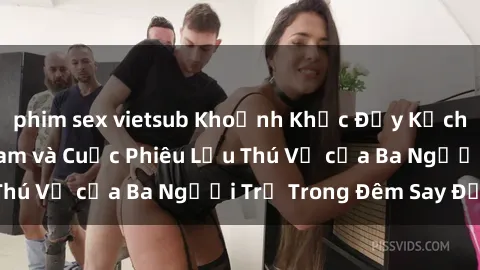 phim sex vietsub Khoảnh Khắc Đầy Kịch Tính: Sex  Việt Nam và Cuộc Phiêu Lưu Thú Vị của Ba Người Trẻ Trong Đêm Say Đắm