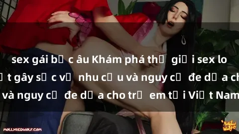sex gái bắc âu Khám phá thế giới sex loli Việt Nam: Sự thật gây sốc về nhu cầu và nguy cơ đe dọa cho trẻ em tại Việt Nam