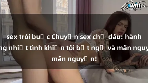 sex trói buộc Chuyện sex chị dâu: hành động nhiệt tình khiến tôi bất ngờ và mãn nguyện!