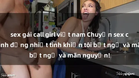 sex gái call girl việt nam Chuyện sex chị dâu: hành động nhiệt tình khiến tôi bất ngờ và mãn nguyện!