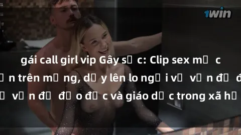 gái call girl vip Gây sốc: Clip sex mẹ con Việt Nam lan truyền trên mạng, dấy lên lo ngại về vấn đề đạo đức và giáo dục trong xã hội hiện nay.