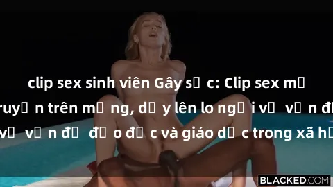 clip sex sinh viên Gây sốc: Clip sex mẹ con Việt Nam lan truyền trên mạng, dấy lên lo ngại về vấn đề đạo đức và giáo dục trong xã hội hiện nay.