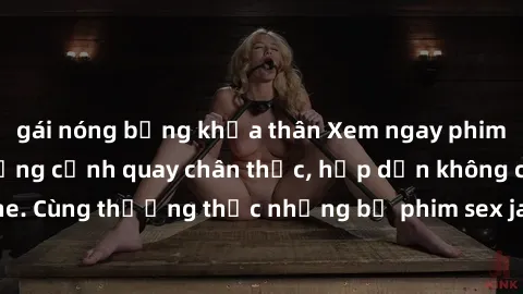 gái nóng bỏng khỏa thân Xem ngay phim sex jav HD với những cảnh quay chân thực, hấp dẫn không che. Cùng thưởng thức những bộ phim sex jav HD hot nhất hiện nay!