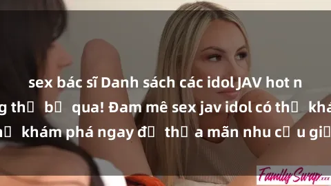 sex bác sĩ Danh sách các idol JAV hot nhất hiện nay không thể bỏ qua! Đam mê sex jav idol có thể khám phá ngay để thỏa mãn nhu cầu giải trí của mình!